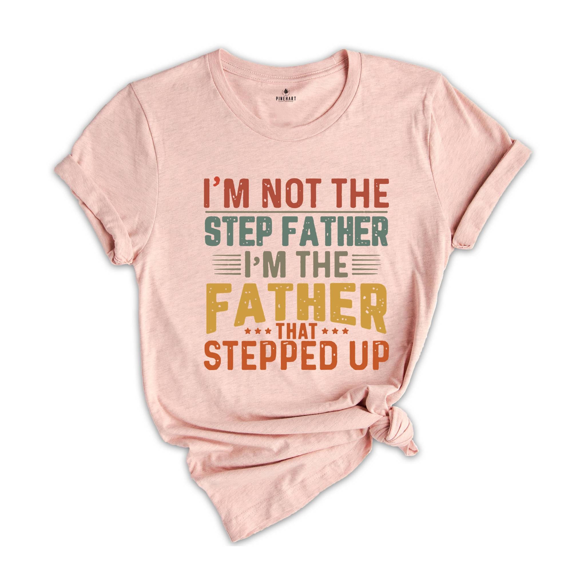 I'm Not The Step Dad I'm The Dad That Stepped Up T-shirt, Step Dad Gift, Step Dad Shirt, Husband Shirt, Best Dad Shirt, Father's Day Gift