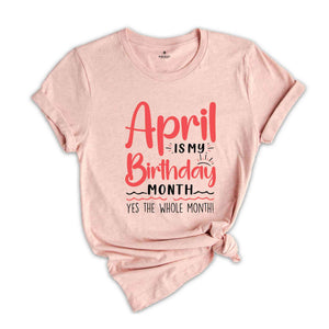 April Is My Birthday Yes The Whole Month Shirt, April Birthday Shirt, Birthday Shirt, Birthday Gift, Funny Birthday Shirt