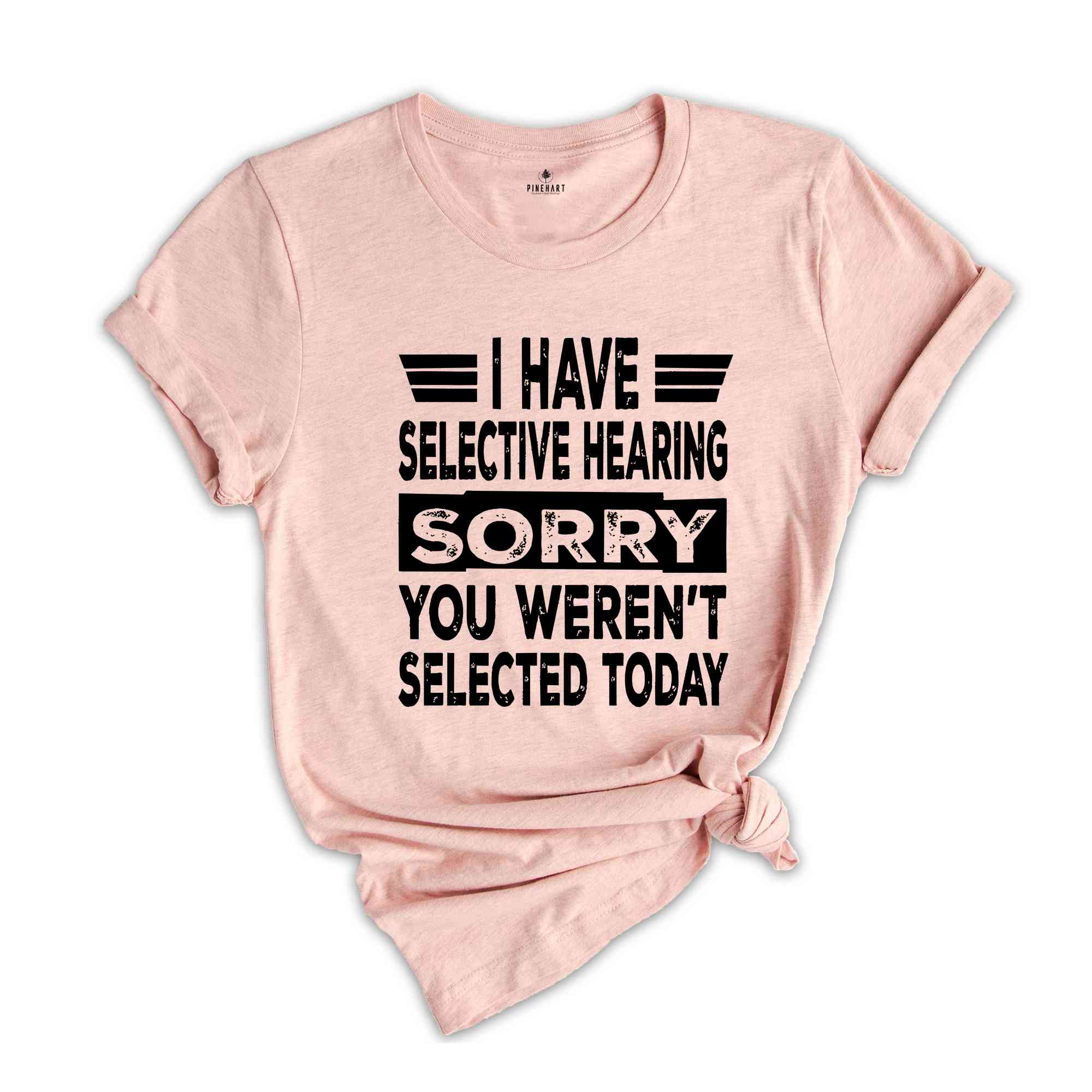 I Have Selective Hearing Sorry You Weren't Selected Today Shirt,Tomorrow isn't Looking Good Either Tee,Funny Saying Tee,Humor Sarcastic Tee