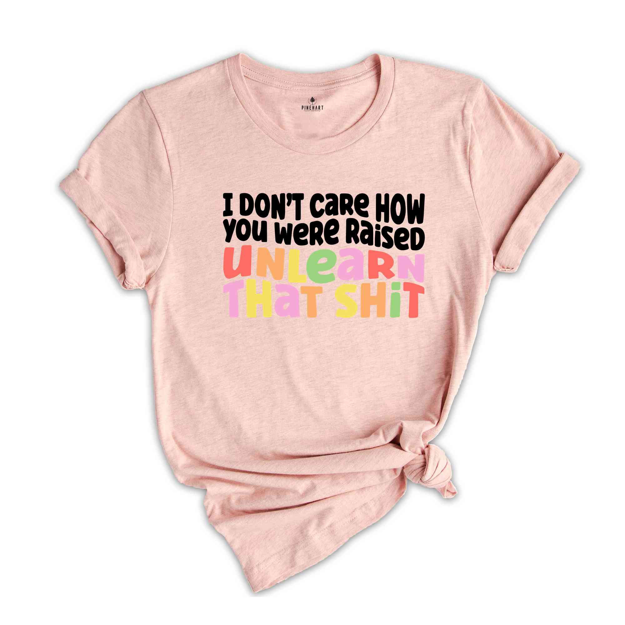 I Don't Care How You Were Raised Unlearn That Shit Shirt, Human Rights, Pride Shirt, Trans Pride, Equal Rights, Funny Saying Shirt