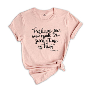 Perhaps You Were Made For Such A Time As This Shirt, Christian Tee, Esther 4:14 Shirt, Christian Shirt, Church Outfit