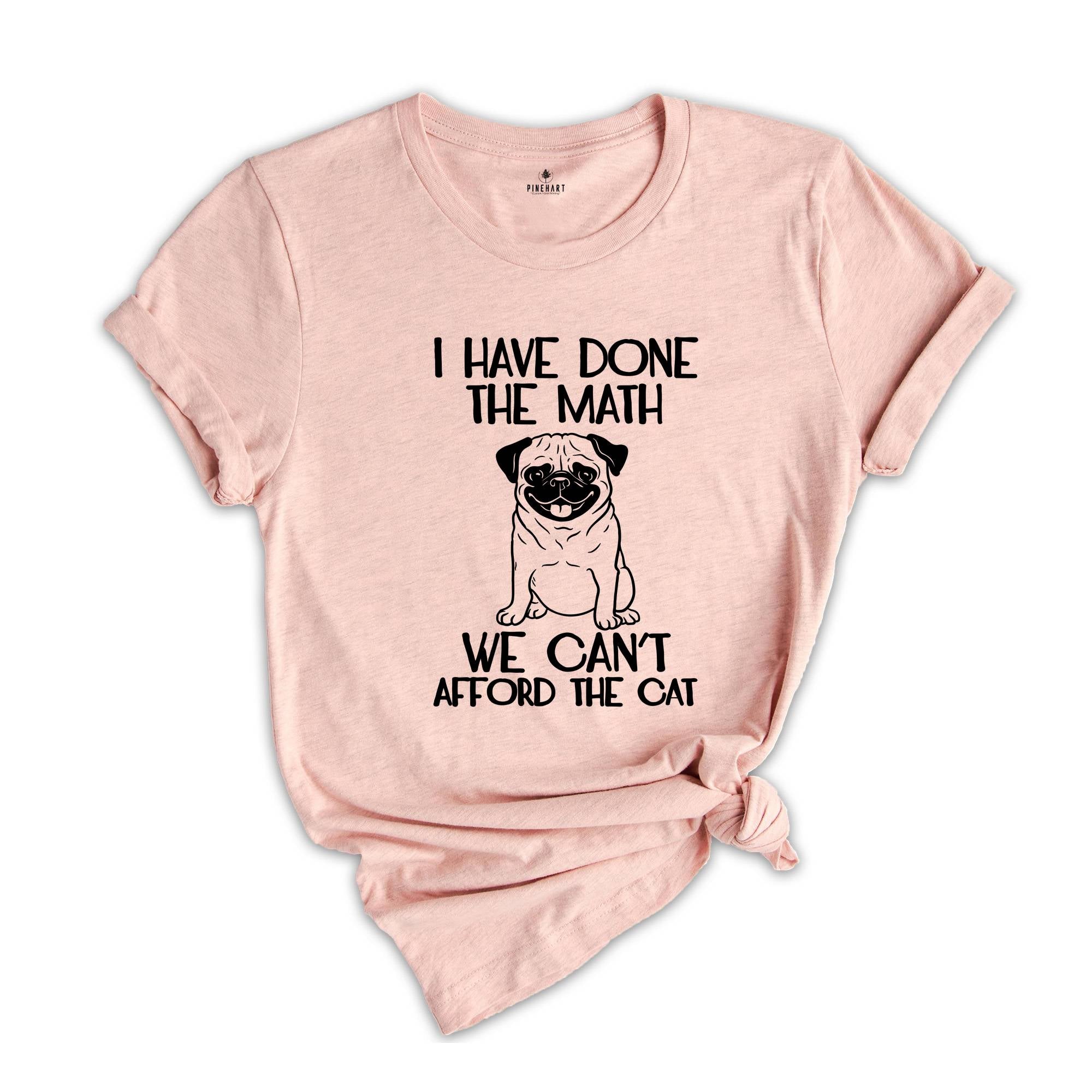 I Have Done the Math We Can't Afford the Cat Shirt, Pug Lover Shirt, Dog Lover Shirt, Dog Mom Shirt, Dog Person Gift, Pug Mama Tee