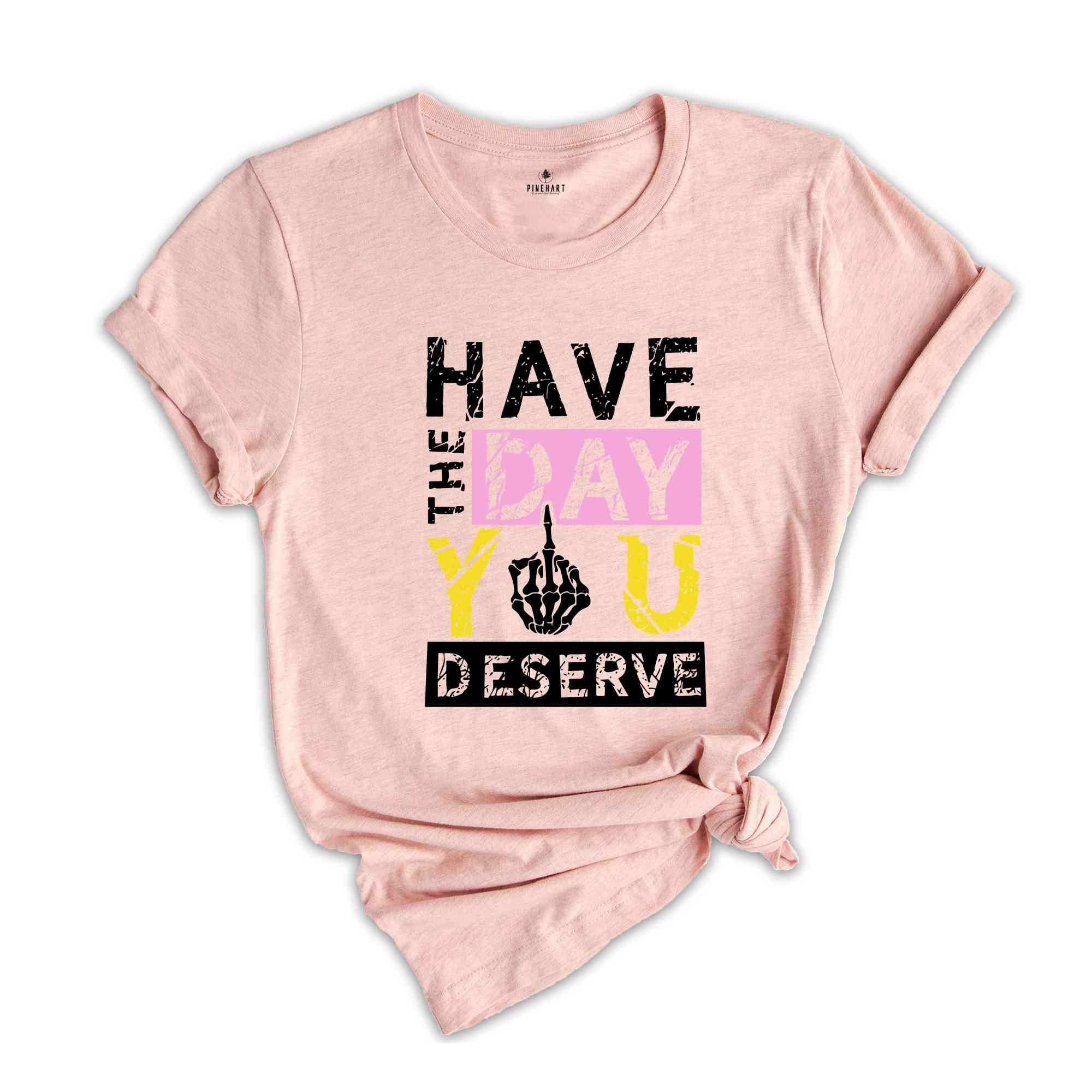 Have The Day You Deserve Shirt, Funny Skulls Shirt, Skeleton Shirt, Goth Shirt, Halloween Shirt, Skull T-Shirt, Humorous Skeleton Shirt