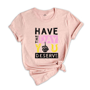 Have The Day You Deserve Shirt, Funny Skulls Shirt, Skeleton Shirt, Goth Shirt, Halloween Shirt, Skull T-Shirt, Humorous Skeleton Shirt