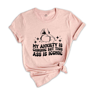 My Anxiety is Chronic But This Ass is Iconic Shirt, Sarcastic Shirt, Adult Humor Shirt, Funny Anxiety Shirt, Mental Health Shirt