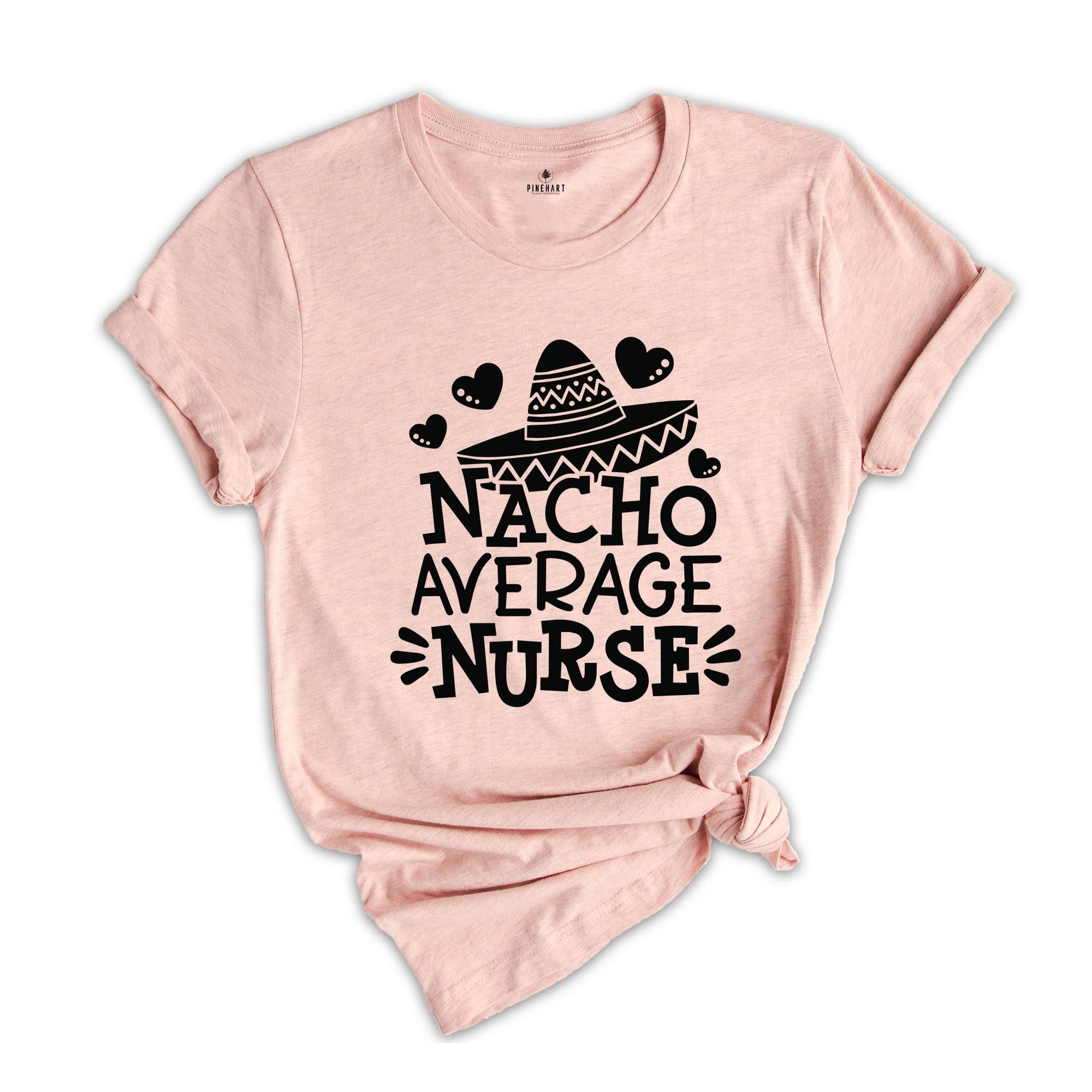 Nacho Average Nurse Shirt,Gift For Nurse, Nurses Week Gifts, Nacho Lover Shirt, Mexican Nurse, Nurse Life Shirt, Gift For Nurse