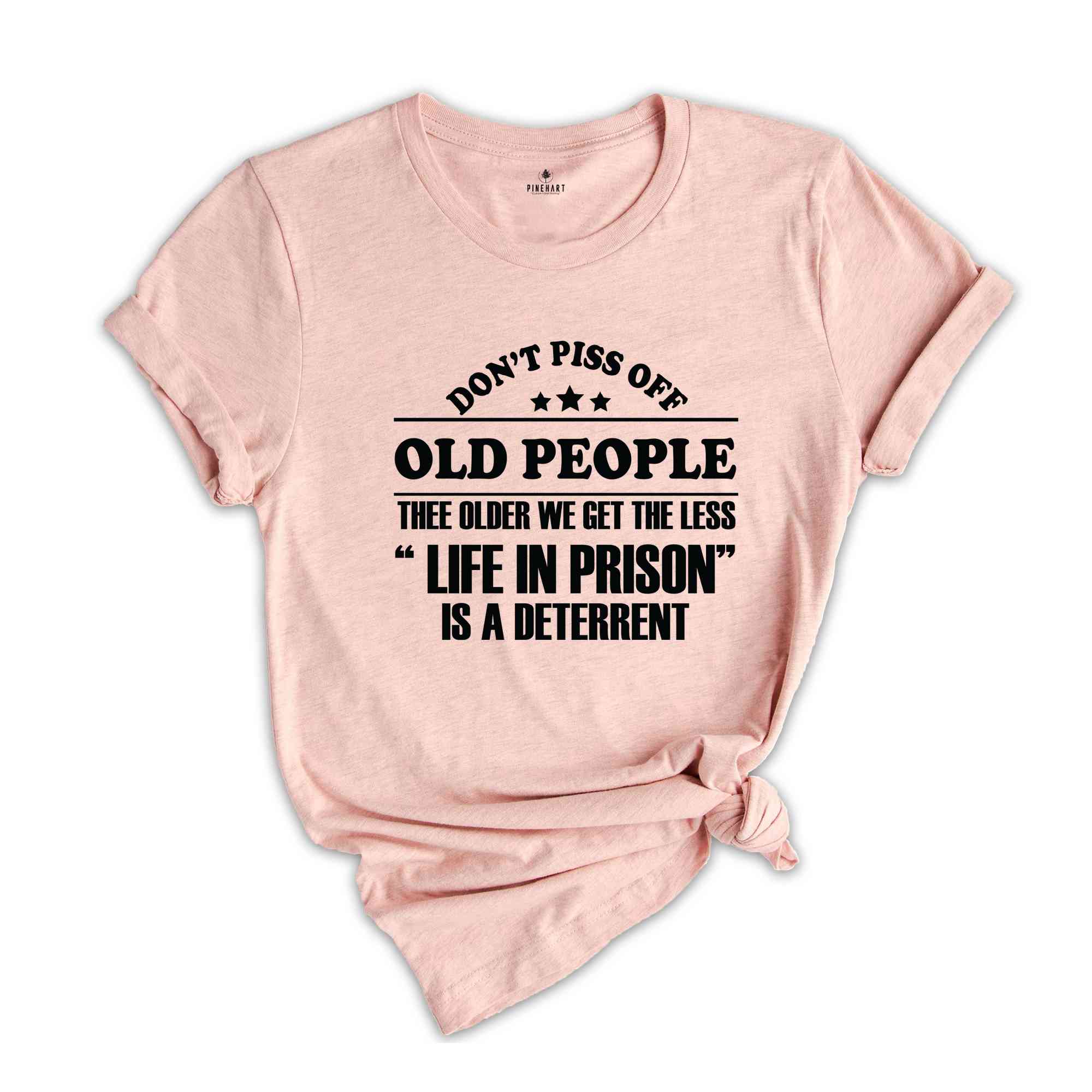 Don't Piss Off Old People The Older We Get The Less Life In Prison Shirt,Old Man Shirt,Sarcastic Shirt,Funny Sayings Shirt, Fathers Day Gift