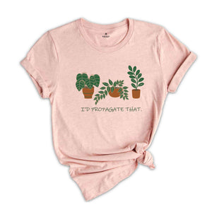 I'd Propagate That Plant Shirt, Green Botanical Tee, Garden Lover Gift, Floral T-shirt, Plant Propagation Shirt, Succulent Tee