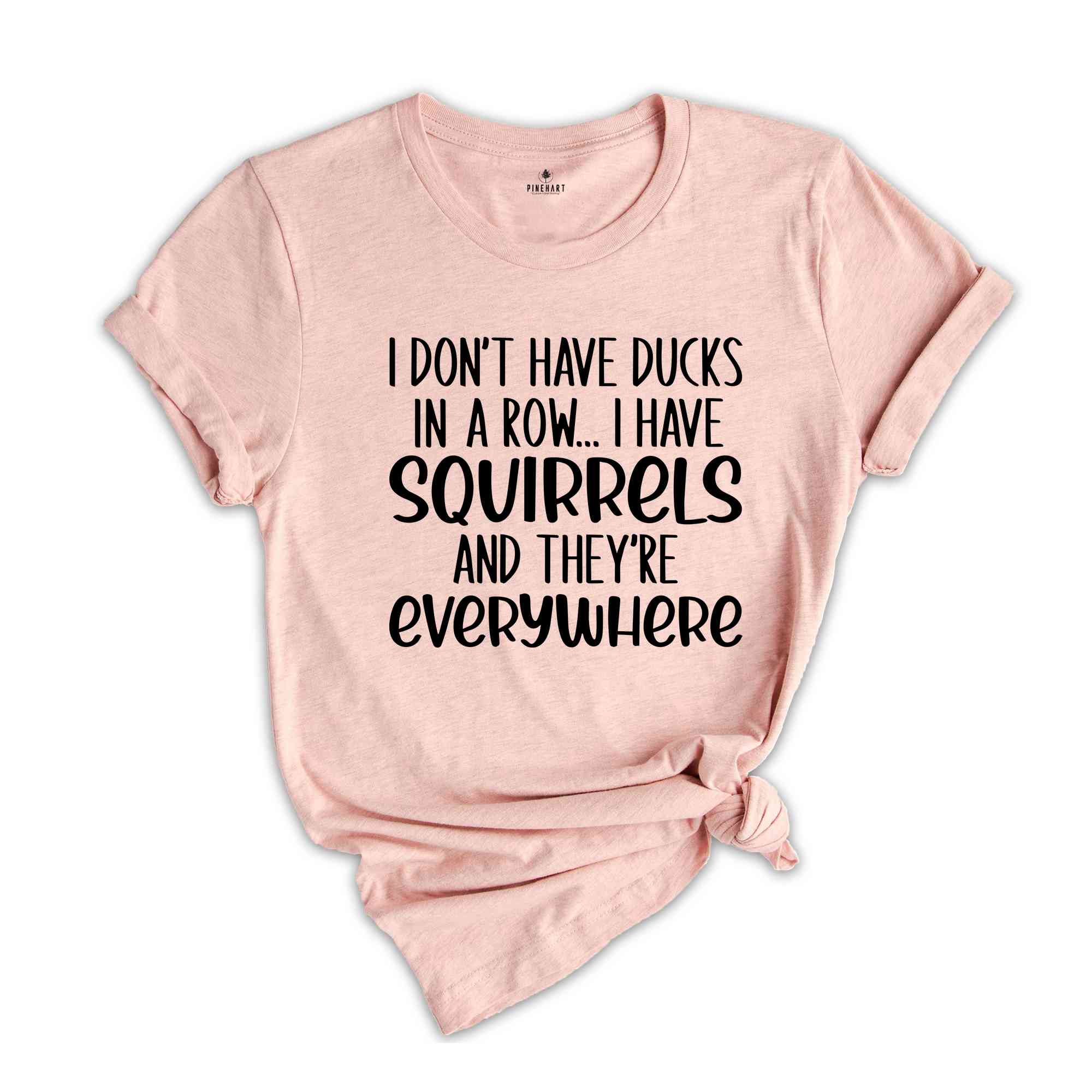 I Don't Have Ducks In A Row, I Have Squirrels Shirt, Funny Animal Shirt, Sarcastic Shirt, Funny Shirt, Animal Lower shirt