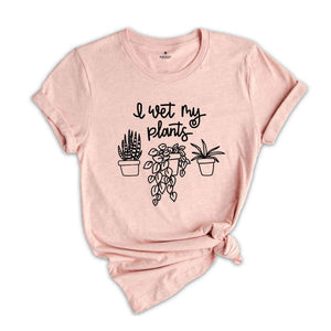 I Wet My Plants Shirt, Plant Lady Shirt, Plant Lover Gift, Succulent Tee, Plant Lover Shirt, Gardening Shirt, Plant Mom Shirt, Gardener Gift