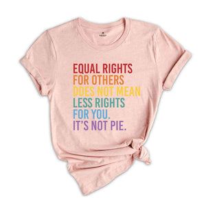 Equal Rights For Others Does Not Mean Less Rights For You It's Not Pie Shirt, LGBTQ Shirt, Love Is Love Shirt, Equal Rights Shirt