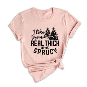 I Like Them Real Thick and Sprucy Shirt, Christmas Gift, Christmas Tree, Funny Christmas Shirt, Christmas Pajama, Xmas Tee, Sprucy Tree