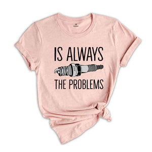 Is Always The Problems Shirt, Mechanic Shirt, Motorbike Lover Shirt, Muscle Car Shirt, Gift For Mechanic