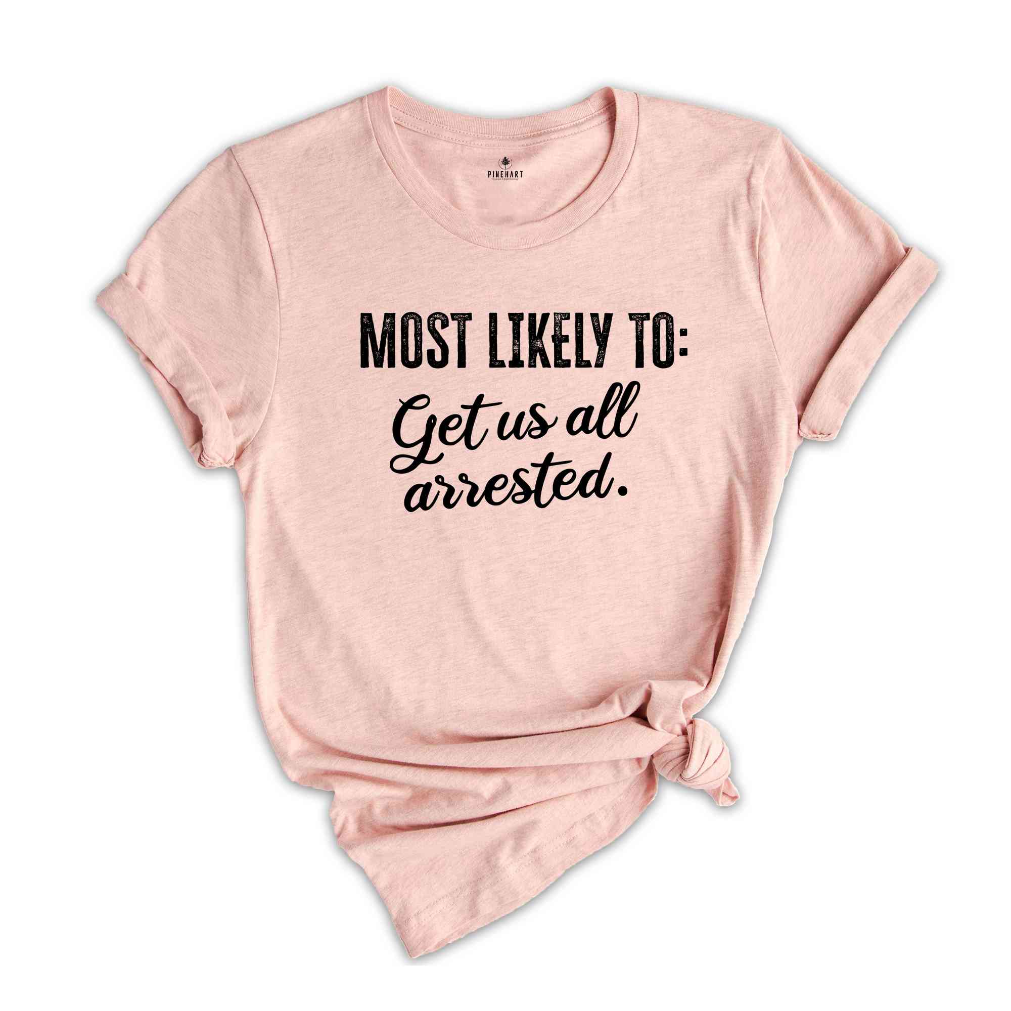 Most Likely To Get Us All Arrested Shirt, Funny Bachelorette Shirt, Bachelorette Party Shirt, Funny Quotes Shirt, Girls Party Shirt