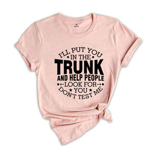 Funny Put In Trunk Saying Shirt, I'll Put You in the Trunk Don’t Test Me Shirt, Best Friend Gift, Sarcastic Tee, Humor Shirt