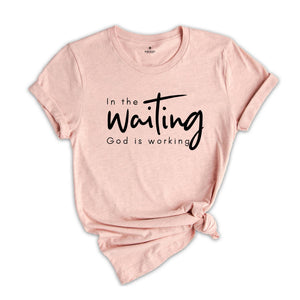 In The Waiting God Is Working Shirt, Christian Shirt, Bible Verse Shirt, Jesus Lover Shirt, Faith Shirt, Religious Shirt, Inspirational Tee