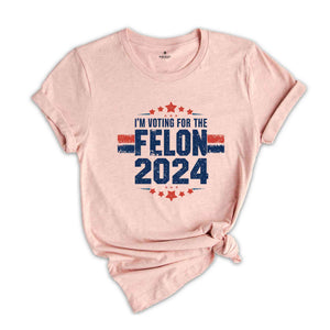 I'am Voting For The Convicted Felon Shirt, Trump 2024 Shirt, Make America Great Again Shirt, 2024 Election Shirt