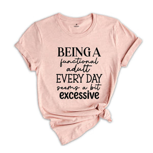 Being Functional Adult Everyday Seems A Bit Excessive Shirt, Funny Adulting Shirt, Sarcastic Shirt, Adult Humor Shirt, Sarcastic Quote Shirt