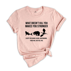 What Doesn’t Kill You Makes You Stronger Shirt, Except For Sharks Bears and Dragons Those Will Just Kill You T-shirt, Funny Birthday Gift