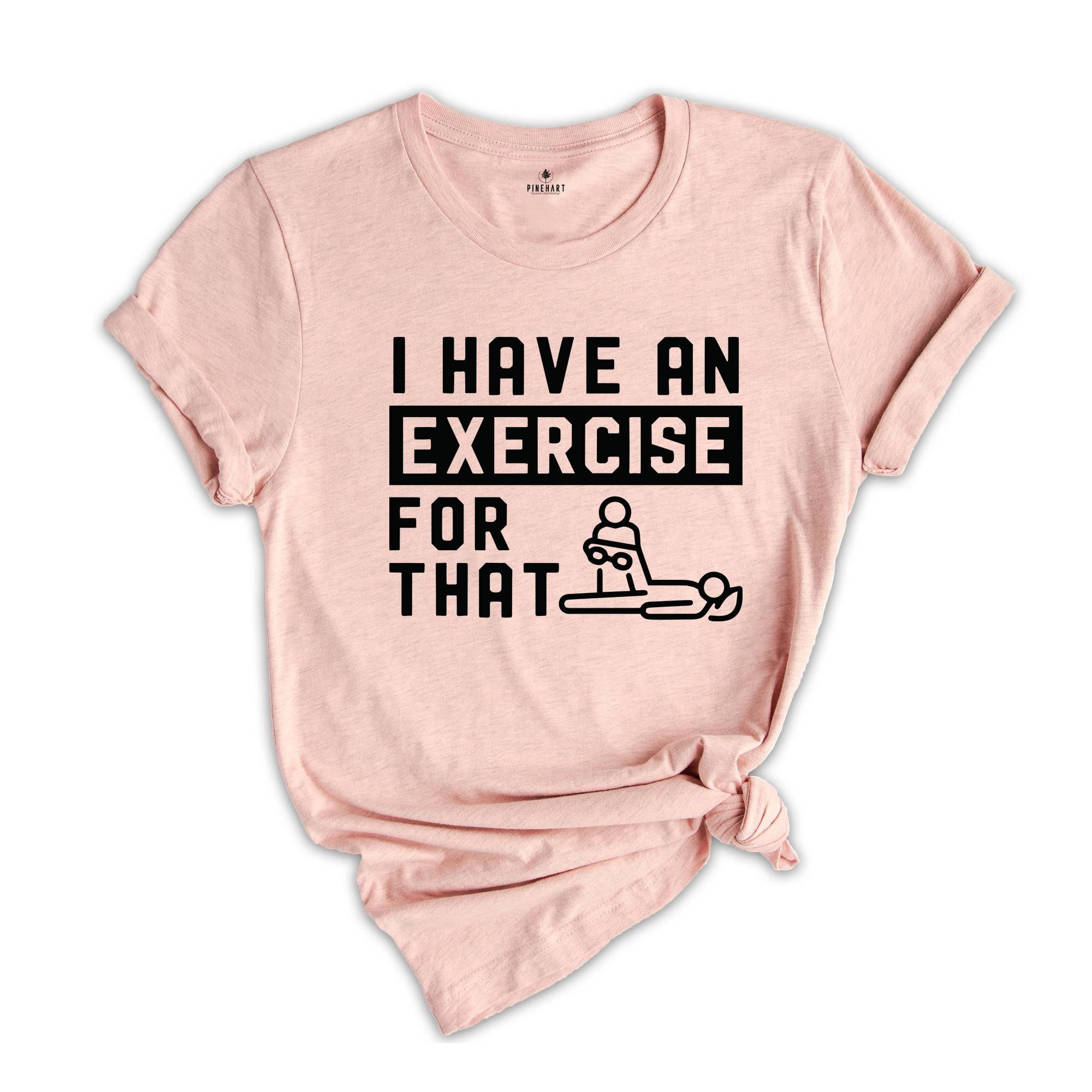 I Have an Exercise For That Shirt, Physical Therapy Tee, PT Shirt, Gift for PT, Physical Therapist Gifts