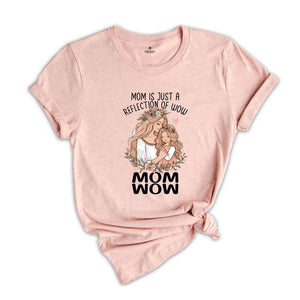 Mom Is Just A Reflection Of Wow Shirt, Funny Mom Shirt, Mother's Day Gift, Funny Mother's Day Shirt, Mom Gift Shirt