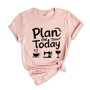 Plan For Today Shirt, Sewing Day Shirt, Funny Sewing Tee, Quilt Tee, Sewing Shirt, Quilter Gift, Sewing Gift, Seamstress Shirt, Sewer Shirt