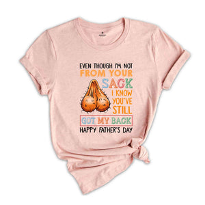 Even Though I'm Not From Your Sack I Know You've Still Got My Back Shirt, Happy Fathers Day Shirt, Humorous Fathers Day Shirt)