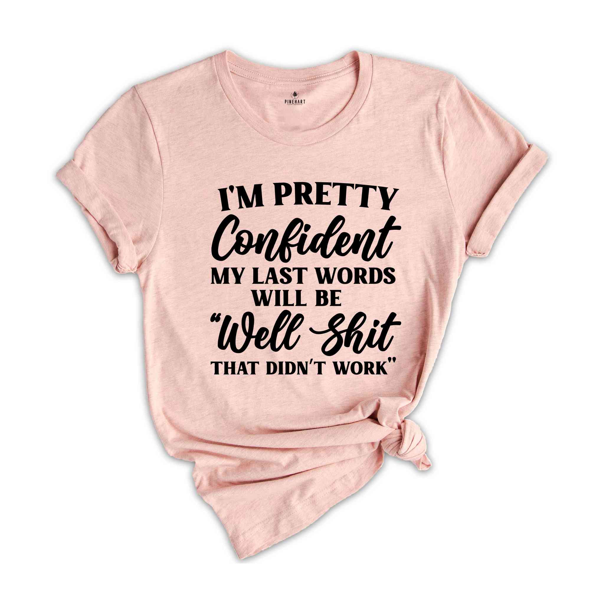 I'm Pretty Confident My Last Words Will Be Well Shit That Didn't Work, T-Shirt, Funny Sarcastic Shirt, Pessimistic Shirt, Hilarious Gift