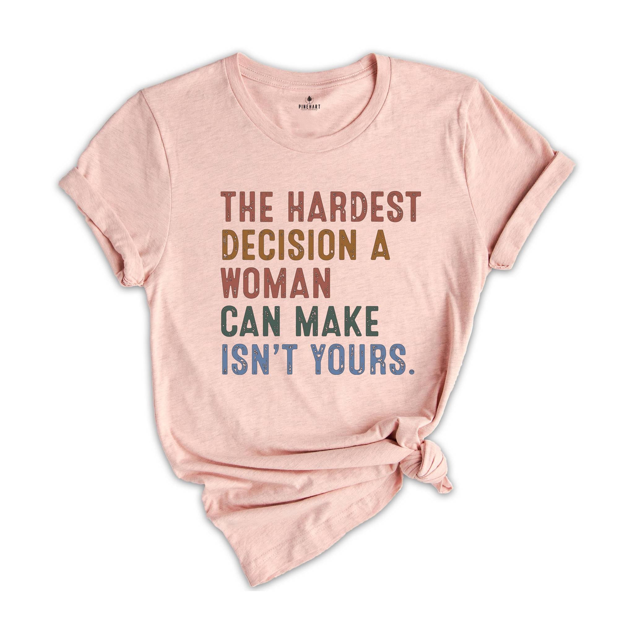 The Hardest Decision a Woman can Make isn't Yours Shirt, Pro Choice Shirt, Abortion Law Protest Shirt, Activism Shirt, Feminism Tee