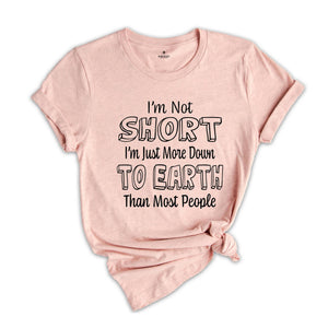 I'm Not Short I'm Just More Down To Earth Than Most People Shirt, Sarcastic Short People Shirt, I'm Not Short Tee, Gift For Short Women