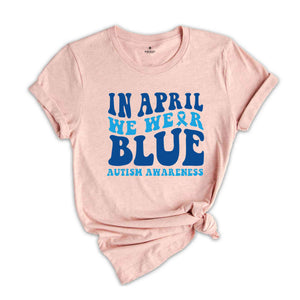 In April We Wear Blue Shirt, Autism Warrior Shirt, Autism Mom Shirt, Blue Autism Shirt, Autism Awareness Shirt, Autism Mom Shirt,