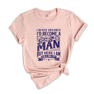 I Never Dreamed I'd Become A Grumpy Old Man But Here I Am Killing It Shirt, Funny Dad Shirt, Grandpa Shirt, Dad Gift, Gift For Grandfather,