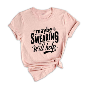 Maybe Swearing Will Help Shirt, Funny Saying Shirt, Humorous T Shirt, Funny Women Shirt, Funny Shirt