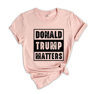 Donald Trump Matters Shirt, Donald Trump Shirt, Trump Shirt, Donald Fan Merch, Donald Trump Gift, Election 2024 Shirt