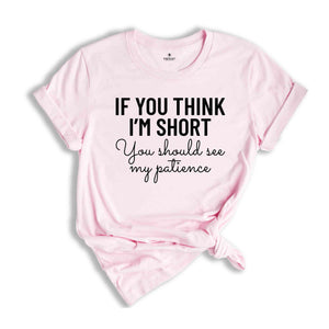 If You Think I'm Short You Should See My Patience Shirt, Women's Funny Shirt, Sarcastic Shirt, Funny Sayings Shirt, Short Girl Shirt