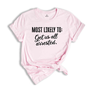 Most Likely To Get Us All Arrested Shirt, Funny Bachelorette Shirt, Bachelorette Party Shirt, Funny Quotes Shirt, Girls Party Shirt