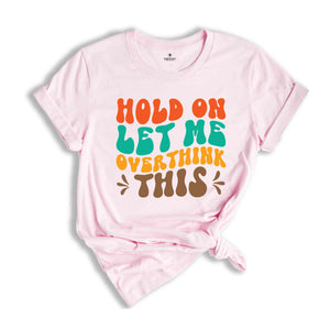 Hold On Let Me Overthink This T-Shirt, Funny Shirt, Trendy Shirt, Sarcastic Slogan Shirt, Funny Gifts