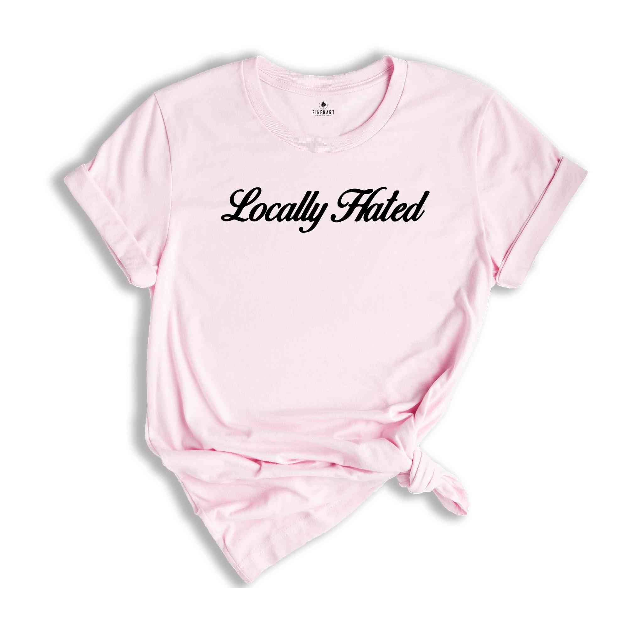 Locally Hated Shirt, Funny Saying Shirt, Offensive Shirt, Adult Humor Shirt, Dark Humor Shirt, Funny Sarcastic Shirt, Funny Adult Shirt