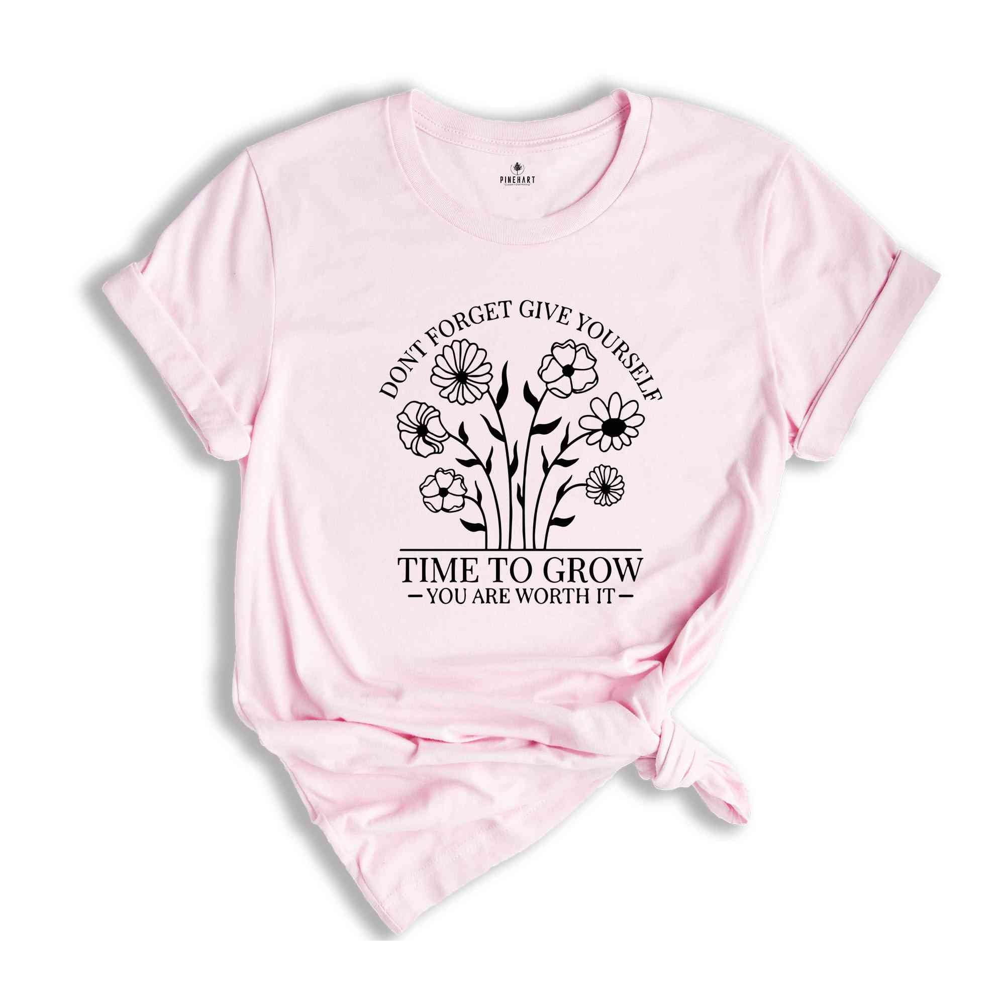 Don’t Forget Give Yourself Time To Grow You Are Worth It Shirt, Self-love Shirt, Inspirational Shirt, Kindness Shirt