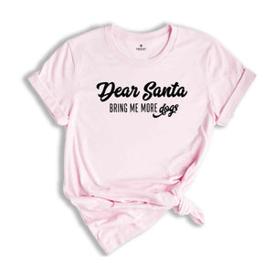 Dear Santa Bring Me More Dogs Shirt, Christmas Shirt, Holiday Shirt, Xmas Party Tee, Santa Shirt, Christmas Gift