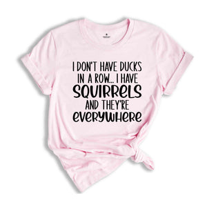 I Don't Have Ducks In A Row, I Have Squirrels Shirt, Funny Animal Shirt, Sarcastic Shirt, Funny Shirt, Animal Lower shirt