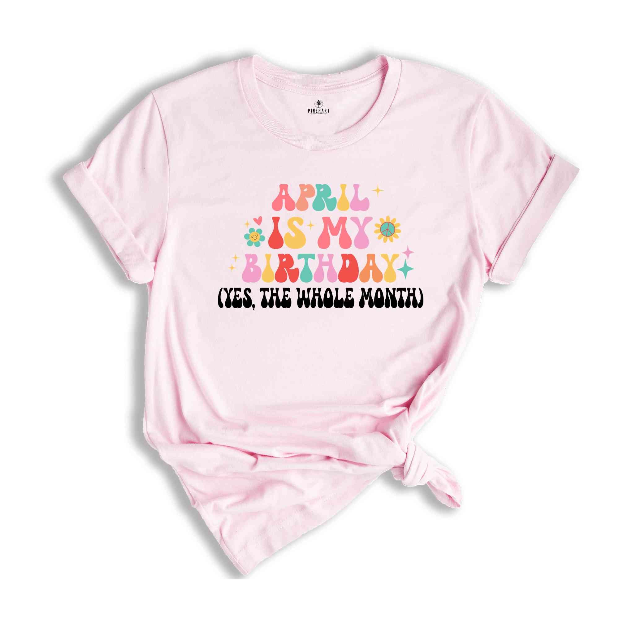 April Is My Birthday Shirt, Yes The Whole Month T-Shirt, Birthday Tee, Birthday Day Gift, Birth Months T-Shirts