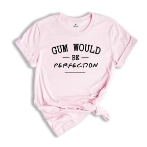 Gum Would Be Perfection 