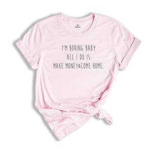 I'm Boring Baby All I Do Is Make Money Come Home Shirt, Funny Tee, Saying Shirt, Funny Meme Shirt, Shirt for Mom & Dad