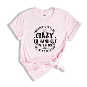 You Dont Have To Be Crazy To Hang Out With Us We Will Train You Shirt, Beach Trip Shirt, Besties Funny Shirt, Vacation Crew Shirt