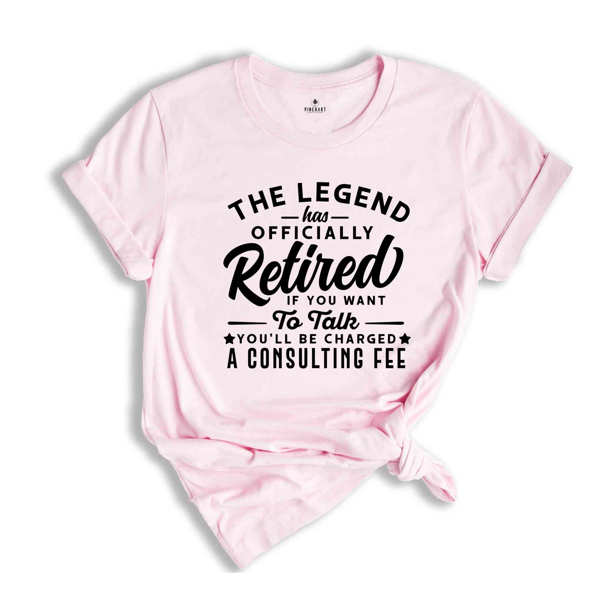 The Legend Has Officially Retired Shirt, You'll Be Charged A Consulting Fee, Gift for Grandpa, Retirement Gift, Funny Retirement Shirt