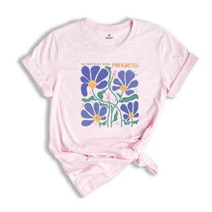 Be Proud Of Your Progress Shirt, Cute Flower Shirt, Positive Shirt, Boho Flower Shirt, Positive Quote Shirt, Mental Health Shirt