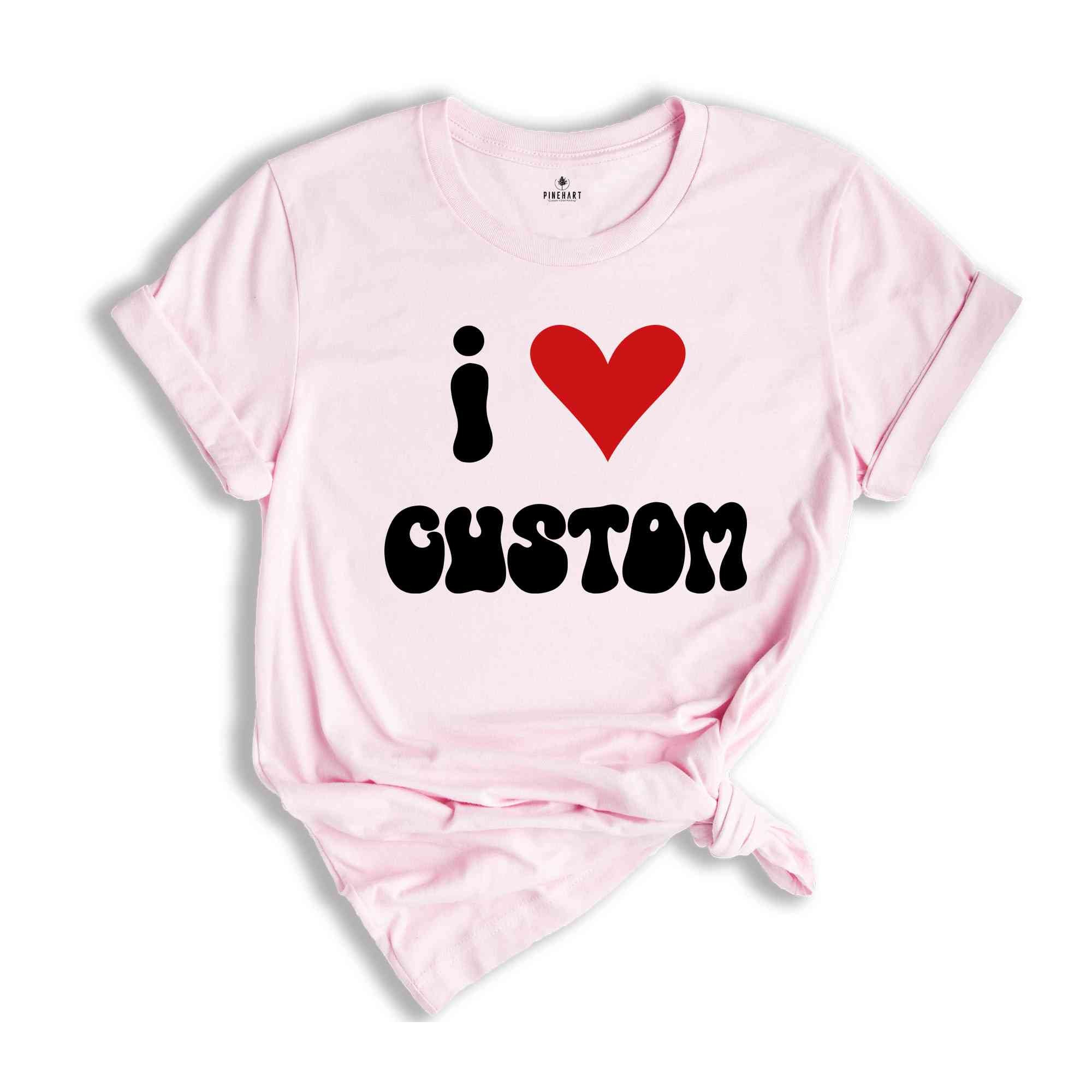 I Love Custom Word Shirt, Customized I Love Shirt, I Love T-Shirt, Personalized I Heart Tee, Custom I Love Tee, I Love Custom Shirt