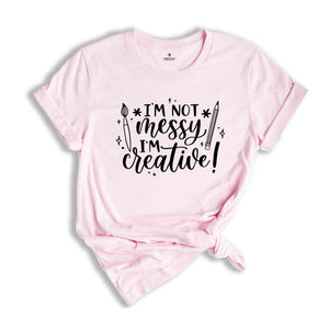 I'm Not Messy I'm Creative T-Shirt, Artist Creative Quotes, Art Teacher Shirt, Art Life Tee, Art Lover Shirt, Creative Shirt