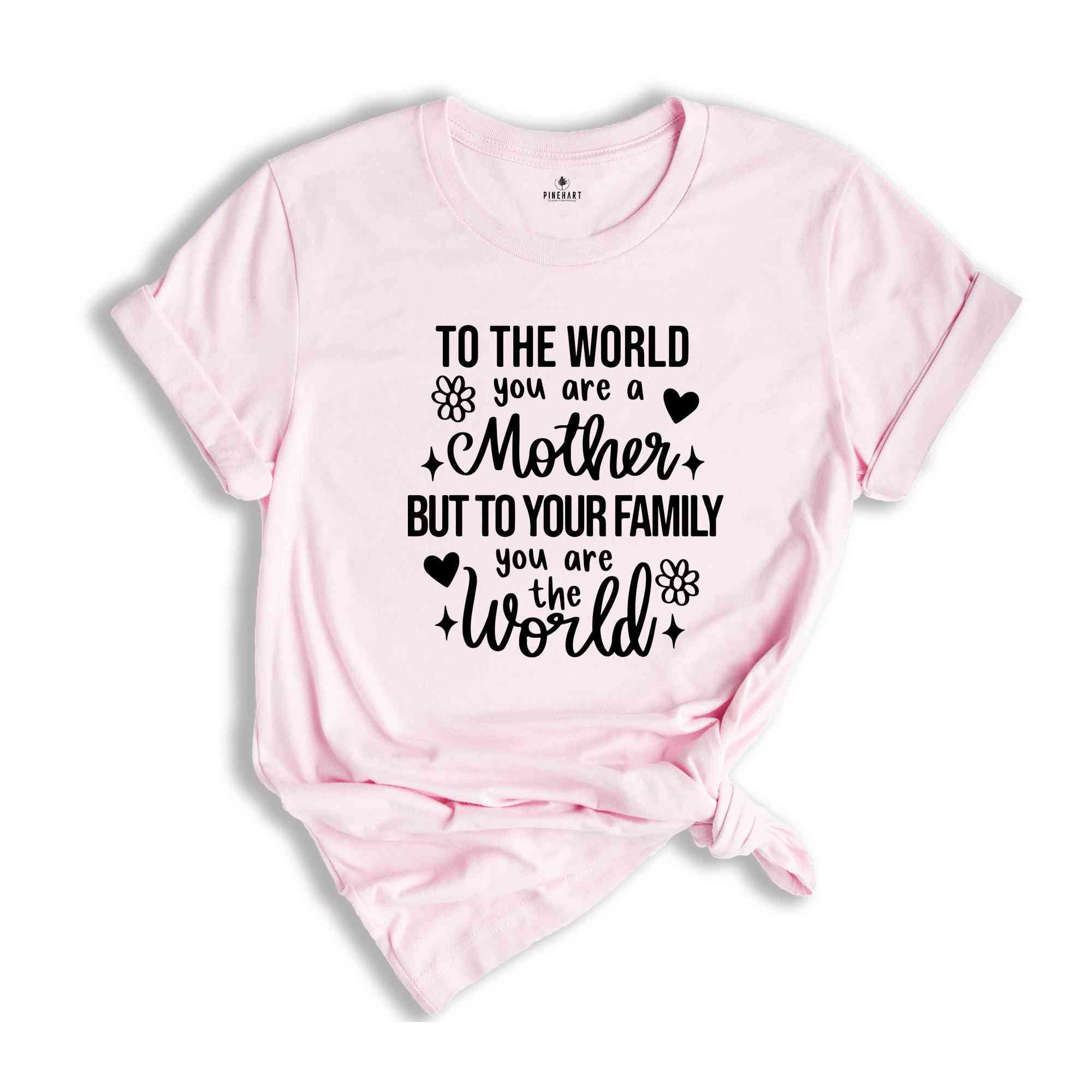 To The World You Are Mother Shirt, Mothers Day Shirt, Mothers Day Gift, Motherhood Shirt, Cute Mom Shirt, Mama TShirt, Funny Mothers Day